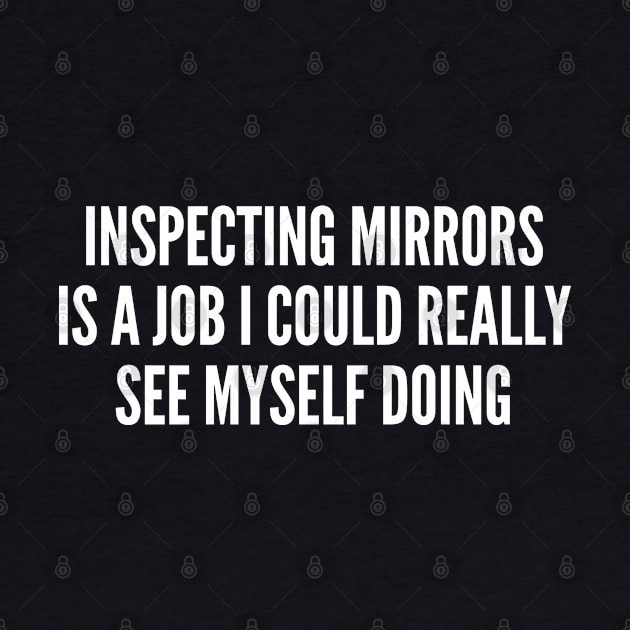 Clever Joke - Inspecting Mirrors - Funny Joke Statement Humor Slogan Quotes Saying by sillyslogans